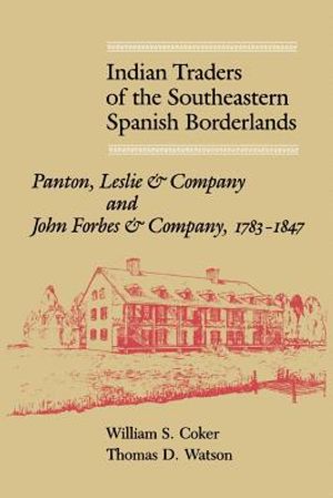 Indian Traders of the Southeastern Spanish Borderlands: Panton, Leslie & Company and John Forbes & Company, 1783-1847 image number 0