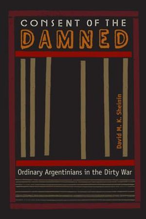 Consent of the Damned: Ordinary Argentinians in the Dirty War image number 0