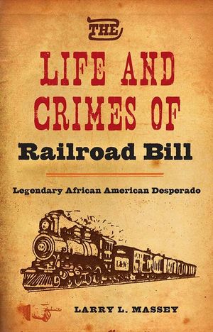 The Life and Crimes of Railroad Bill: Legendary African American Desperado image number 0