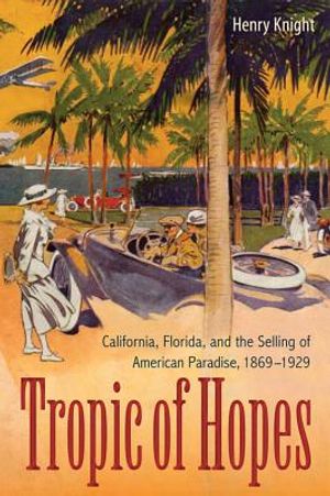 Tropic of Hopes: California, Florida, and the Selling of American Paradise, 1869-1929 image number 0