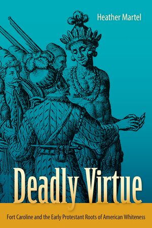 Deadly Virtue: Fort Caroline and the Early Protestant Roots of American Whiteness image number 0