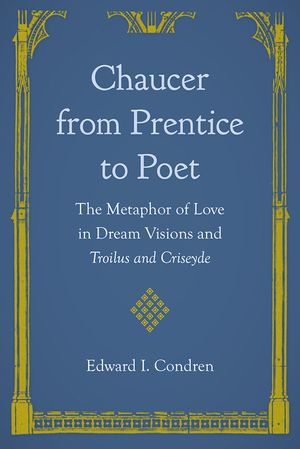 Chaucer from Prentice to Poet: The Metaphor of Love in Dream Visions and Troilus and Criseyde image number 0
