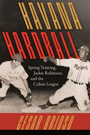 Havana Hardball: Spring Training, Jackie Robinson, and the Cuban League image number 0