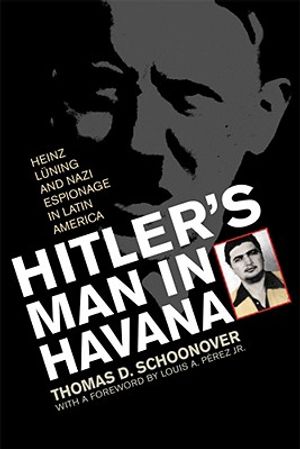 Hitler's Man in Havana: Heinz Luning and Nazi Espionage in Latin America image number 0