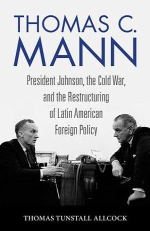 Thomas C. Mann: President Johnson, the Cold War, and the Restructuring of Latin American Foreign Policy image number 0