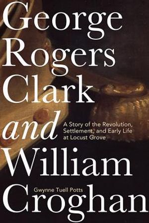 George Rogers Clark and William Croghan: A Story of the Revolution, Settlement, and Early Life at Locust Grove image number 0