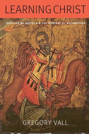 Learning Christ: Ignatius of Antioch and the Mystery of Redemption image number 0