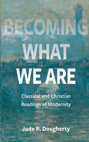 Becoming What We Are: Classical and Christian Readings of Modernity image number 0