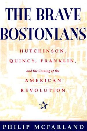 The Brave Bostonians: Hutchinson, Quincy, Franklin, and the Coming of the American Revolution image number 0