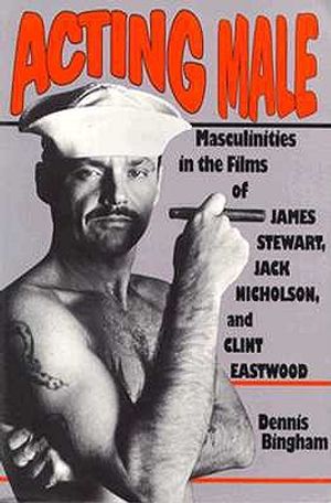 Acting Male: Masculinities in the Films of James Stewart, Jack Nicholson, and Clint Eastwood image number 0