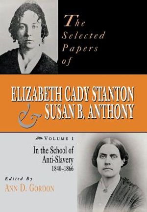 The Selected Papers of Elizabeth Cady Stanton and Susan B. Anthony: In the School of Anti-Slavery, 1840 to 1866 image number 0