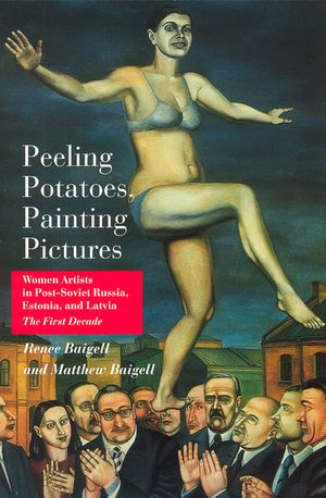 Peeling Potatoes, Painting Pictures: Women Artists in Post-Soviet Russia, Estonia, and Latvia the First Decade image number 0