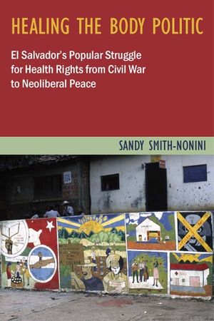 Healing the Body Politic: El Salvador's Popular Struggle for Health Rights--From Civil War to Neoliberal Peace image number 0