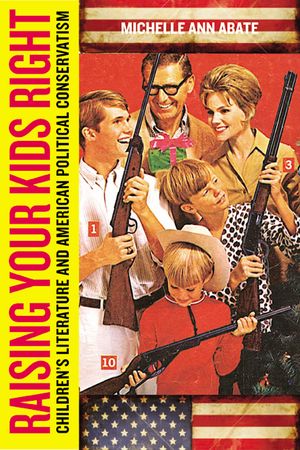 Raising Your Kids Right: Children's Literature and American Political Conservatism image number 0