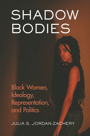 Shadow Bodies: Black Women, Ideology, Representation, and Politics image number 0