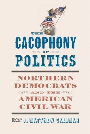 The Cacophony of Politics: Northern Democrats and the American Civil War image number 0