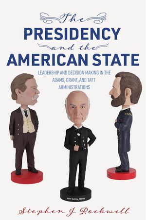 The Presidency and the American State: Leadership and Decision Making in the Adams, Grant, and Taft Administrations image number 0
