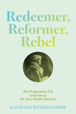 Redeemer, Reformer, Rebel: The Progressive Era Activism of Dr. Kate Waller Barrett image number 0