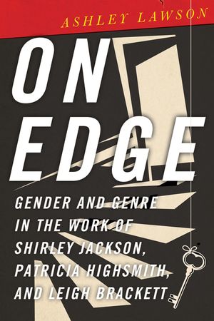On Edge: Gender and Genre in the Work of Shirley Jackson, Patricia Highsmith, and Leigh Brackett image number 0