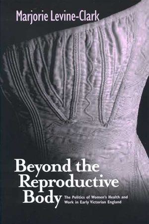 Beyond the Reproductive Body: Politics of Women's Health & Work in Early Victorian England image number 0