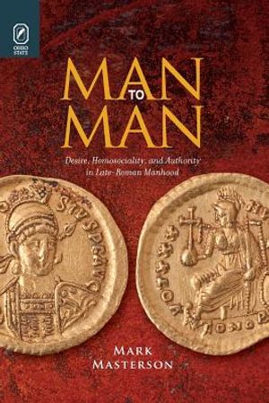 Man to Man: Desire, Homosociality, and Authority in Late-Roman Manhood image number 0