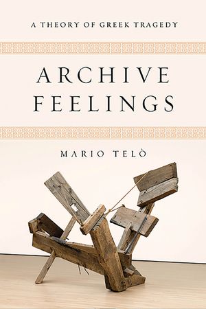 Archive Feelings: A Theory of Greek Tragedy image number 0