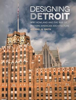 Designing Detroit: Wirt Rowland and the Rise of Modern American Architecture image number 0