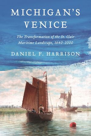 Michigan's Venice: The Transformation of the St. Clair Maritime Landscape, 1640-2000 image number 0