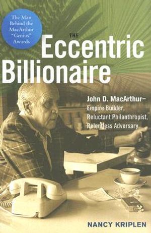 The Eccentric Billionaire: John D. MacArthur -- Empire Builder, Reluctant Philanthropist, Relentless Adversary image number 0