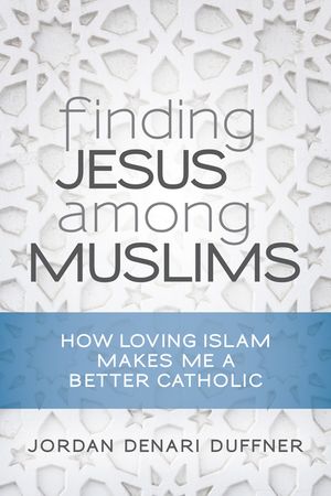 Finding Jesus Among Muslims: How Loving Islam Makes Me a Better Catholic image number 0