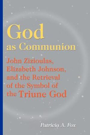 God as Communion: John Zizioulas, Elizabeth Johnson, and the Retrieval of the Symbol of the Triune God image number 0