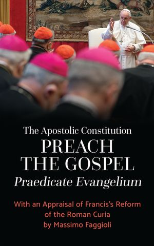 The Apostolic Constitution Preach the Gospel (Praedicate Evangelium): With an Appraisal of Francis's Reform of the Roman Curia by Massimo Faggioli image number 0