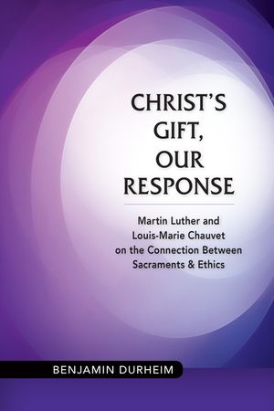 Christ's Gift, Our Response: Martin Luther and Louis-Marie Chauvet on the Connection Between Sacraments and Ethics image number 0