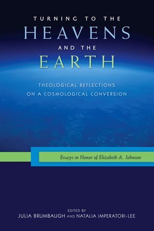 Turning to the Heavens and the Earth: Theological Reflections on a Cosmological Conversion: Essays in Honor of Elizabeth A. Johnson image number 0