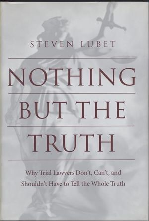 Nothing But the Truth: Why Trial Lawyers Don't, Can't, and Shouldn't Have to Tell the Whole Truth image number 0