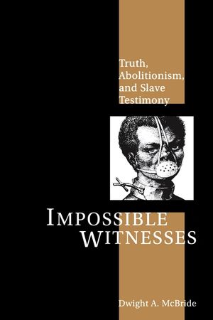 Impossible Witnesses: Truth, Abolitionism, and Slave Testimony image number 0