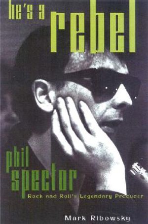 He's a Rebel: Phil Spector--Rock and Roll's Legendary Producer image number 0