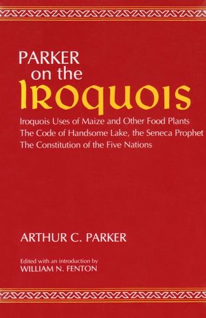 Parker on the Iroquois: Iroquois Uses of Maize and Other Food Plants; The Code of Handsome Lake, the Seneca Prophet; The Constitution of Five image number 0