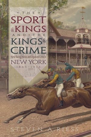 The Sport of Kings and the Kings of Crime: Horse Racing, Politics, and Organized Crime in New York 1865--1913 image number 0