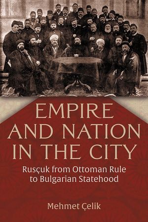 Empire and Nation in the City: Rus&ccedil;uk from Ottoman Rule to Bulgarian Statehood image number 0