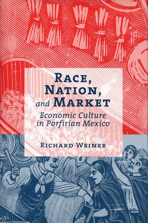 Race, Nation, and Market: Economic Culture in Porfirian Mexico image number 0