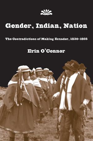 Gender, Indian, Nation: The Contradictions of Making Ecuador, 1830-1925 image number 0