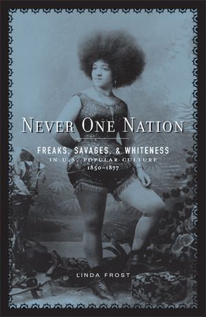 Never One Nation: Freaks, Savages, and Whiteness in U.S. Popular Culture, 1850-1877 image number 0