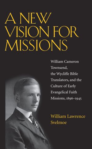 A New Vision for Missions: William Cameron Townsend, the Wycliffe Bible Translators, and the Culture of Early Evangelical Faith Missions, 1896-19 image number 0