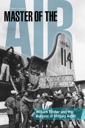 Master of the Air: William Tunner and the Success of Military Airlift image number 0