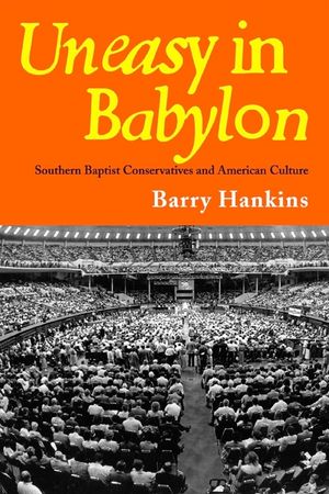 Uneasy in Babylon: Southern Baptist Conservatives and American Culture image number 0