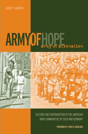 Army of Hope, Army of Alienation: Culture and Contradiction in the American Army Communities of Cold War Germany image number 0