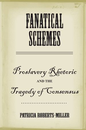 Fanatical Schemes: Proslavery Rhetoric and the Tragedy of Consensus image number 0