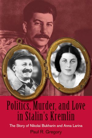 Politics, Murder, and Love in Stalin's Kremlin: The Story of Nikolai Bukharin and Anna Larina image number 0