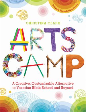 Arts Camp: A Creative, Customizable Alternative to Vacation Bible School and Beyond image number 0
